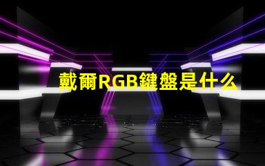 戴爾RGB鍵盤是什么意思 鍵盤RGB版本是什么意思
